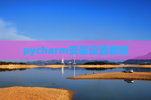 pycharm安装设置教程 pycharm安装设置教程